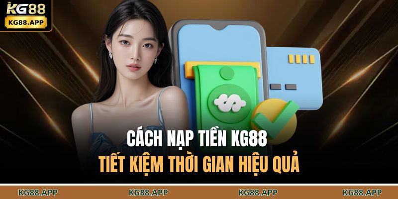 Hướng Dẫn Nạp Tiền KG88 Chi Tiết Từng Bước Dễ Thực Hiện 4 Cách nạp tiền KG88 tiết kiệm thời gian hiệu quả
