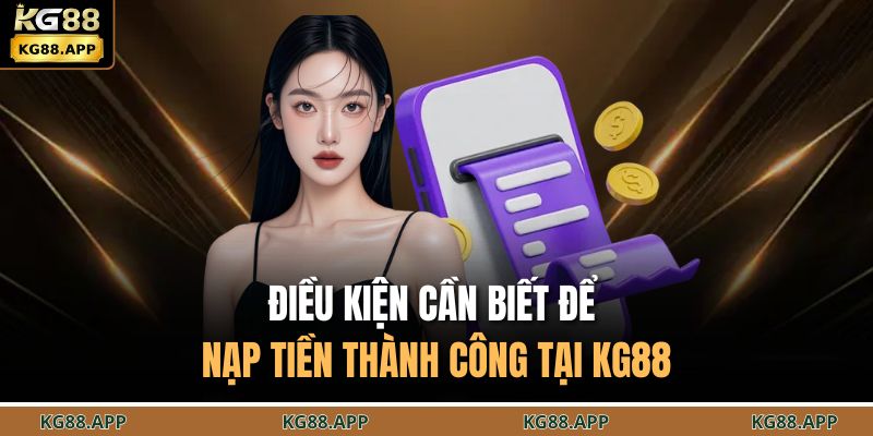 Hướng Dẫn Nạp Tiền KG88 Chi Tiết Từng Bước Dễ Thực Hiện 3 Điều kiện cần biết để nạp tiền thành công tại KG88