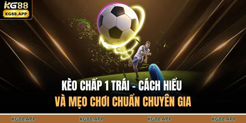 Kèo Chấp 1 Trái - Cách Hiểu Và Mẹo Chơi Chuẩn Chuyên Gia 1 Kèo chấp 1 trái
