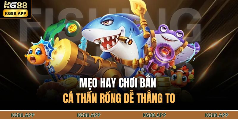 Mẹo hay chơi bắn cá thần rồng dễ thắng to