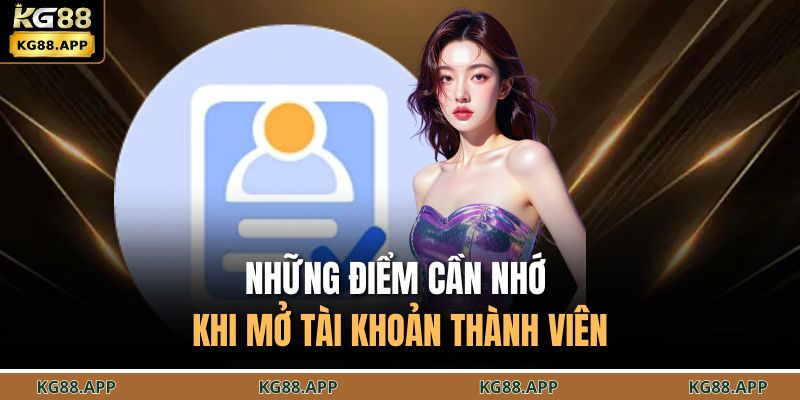 Đăng Ký KG88 - Mở Tài Khoản Nhanh Nhận Thưởng Cực Lớn 4 Những điểm cần nhớ khi mở tài khoản thành viên
