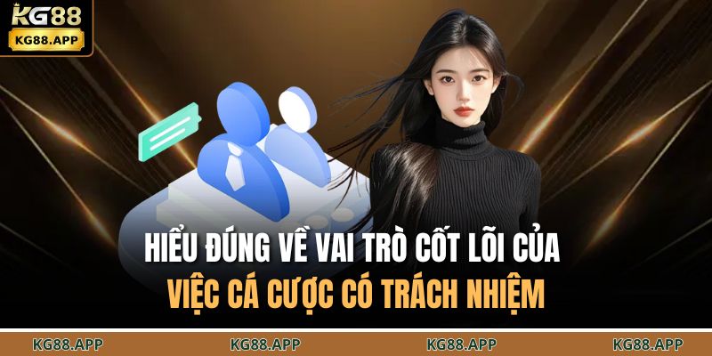 Hiểu đúng về vai trò cốt lõi của việc cá cược có trách nhiệm