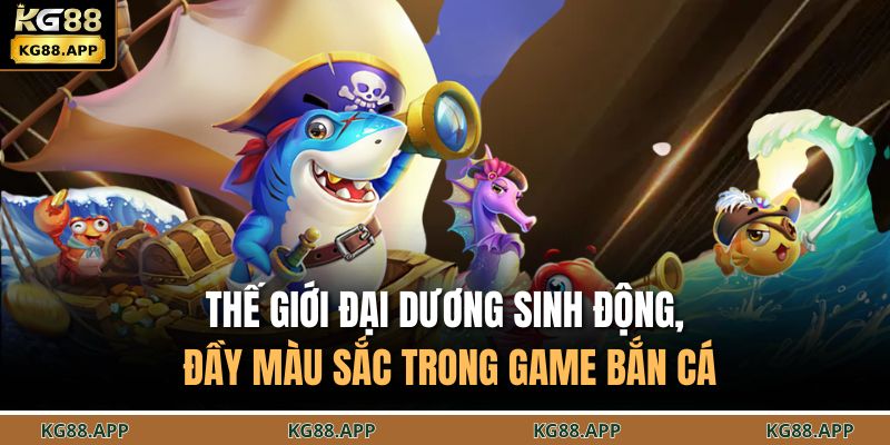 Thế giới đại dương sinh động, đầy màu sắc trong game bắn cá 