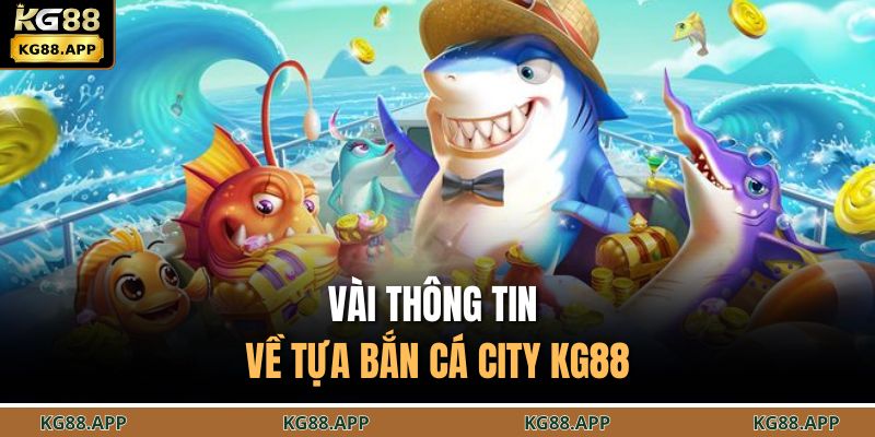 Bắn Cá City KG88 - Săn Thưởng Nhanh, Trải Nghiệm Sống Động 2 Vài thông tin về tựa bắn cá city KG88